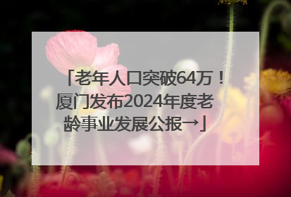 老年人口突破64万！厦门发布2024年度老龄事业发展公报→