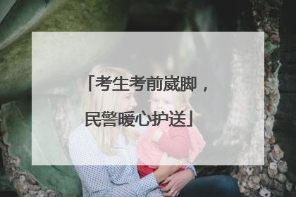 考生考前崴脚，民警暖心护送