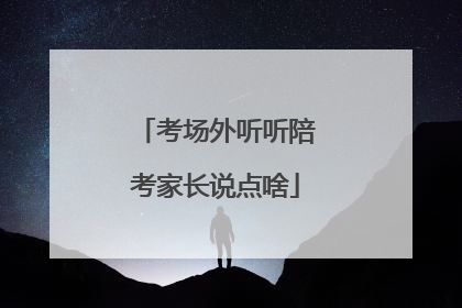 考场外听听陪考家长说点啥