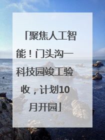 聚焦人工智能！门头沟一科技园竣工验收，计划10月开园