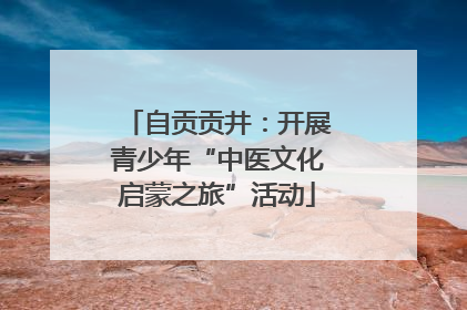 自贡贡井：开展青少年“中医文化启蒙之旅”活动