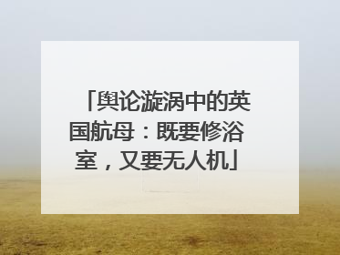 舆论漩涡中的英国航母：既要修浴室，又要无人机