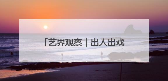 艺界观察｜出人出戏出观众，川剧做到了