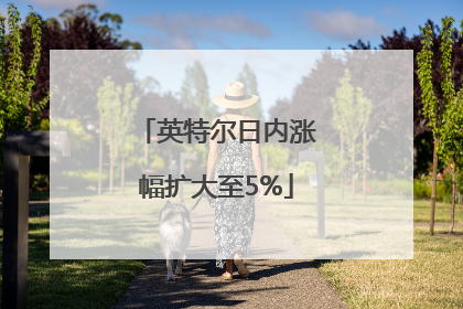 英特尔日内涨幅扩大至5%