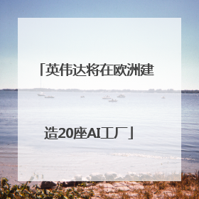 英伟达将在欧洲建造20座AI工厂