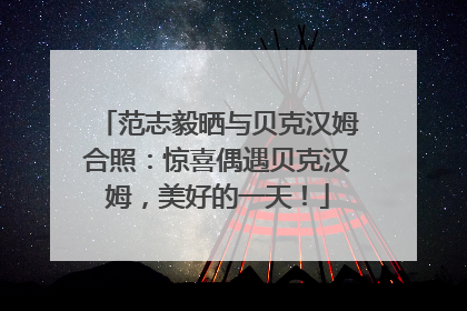 范志毅晒与贝克汉姆合照：惊喜偶遇贝克汉姆，美好的一天！