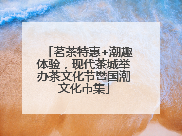 茗茶特惠+潮趣体验，现代茶城举办茶文化节暨国潮文化市集