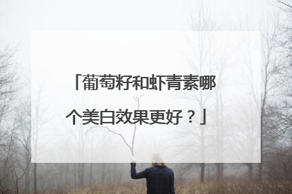 葡萄籽和虾青素哪个美白效果更好？