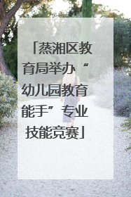 蒸湘区教育局举办“幼儿园教育能手”专业技能竞赛