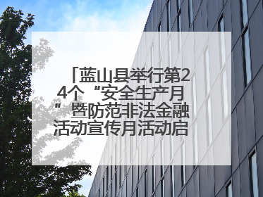 蓝山县举行第24个“安全生产月”暨防范非法金融活动宣传月活动启动仪式