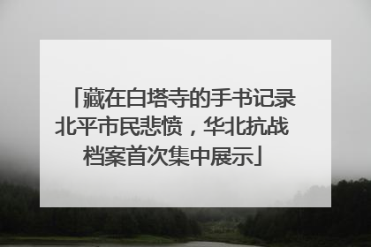 藏在白塔寺的手书记录北平市民悲愤，华北抗战档案首次集中展示