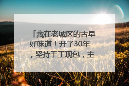 藏在老城区的古早好味道！开了30年，坚持手工现包，主打一个新鲜