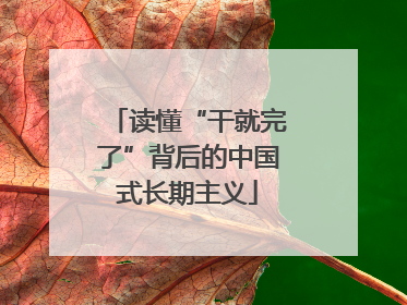 读懂“干就完了”背后的中国式长期主义