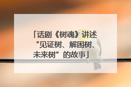 话剧《树魂》讲述“见证树、解困树、未来树”的故事