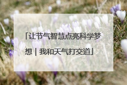 让节气智慧点亮科学梦想｜我和天气打交道