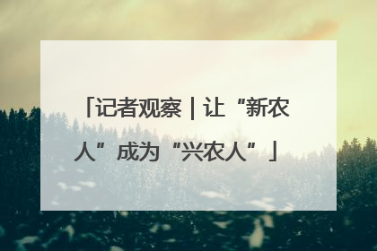 记者观察｜让“新农人”成为“兴农人”