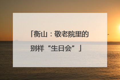 衡山：敬老院里的别样“生日会”