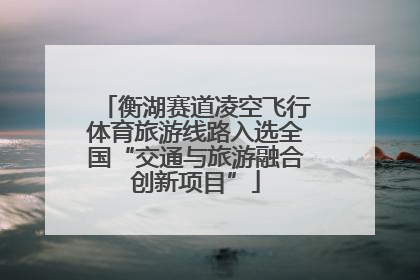 衡湖赛道凌空飞行体育旅游线路入选全国“交通与旅游融合创新项目”