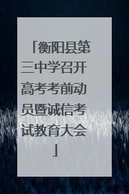 衡阳县第三中学召开高考考前动员暨诚信考试教育大会