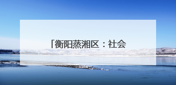 衡阳蒸湘区：社会治安综合治理中心正式实体实战化运行