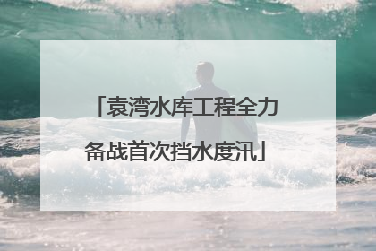 袁湾水库工程全力备战首次挡水度汛