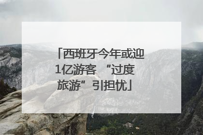 西班牙今年或迎1亿游客 “过度旅游”引担忧