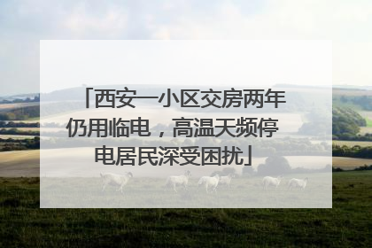 西安一小区交房两年仍用临电，高温天频停电居民深受困扰