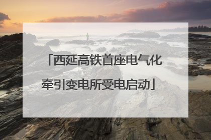 西延高铁首座电气化牵引变电所受电启动