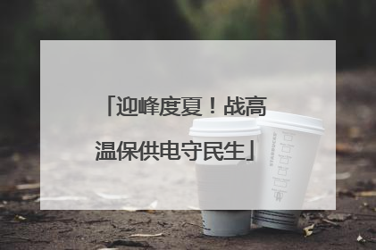迎峰度夏！战高温保供电守民生