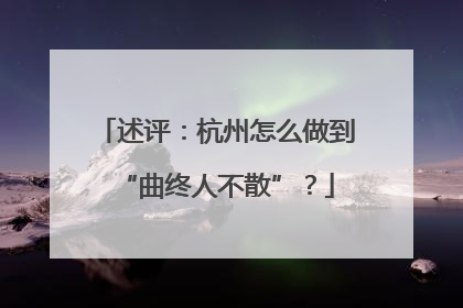 述评：杭州怎么做到“曲终人不散”？
