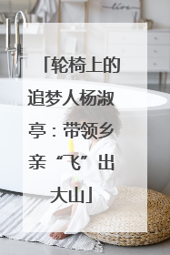 轮椅上的追梦人杨淑亭：带领乡亲“飞”出大山