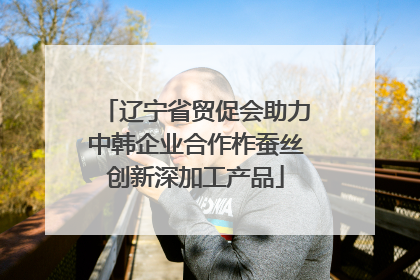 辽宁省贸促会助力中韩企业合作柞蚕丝创新深加工产品