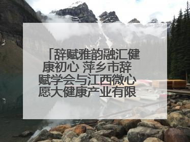 辞赋雅韵融汇健康初心 萍乡市辞赋学会与江西微心愿大健康产业有限公司共话文化发展新篇（图）