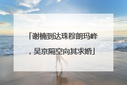 谢楠到达珠穆朗玛峰，吴京隔空向其求婚
