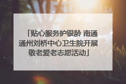 贴心服务护银龄 南通通州刘桥中心卫生院开展敬老爱老志愿活动