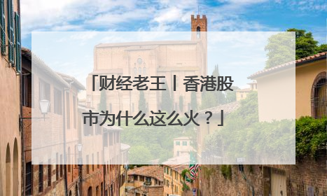 财经老王丨香港股市为什么这么火？