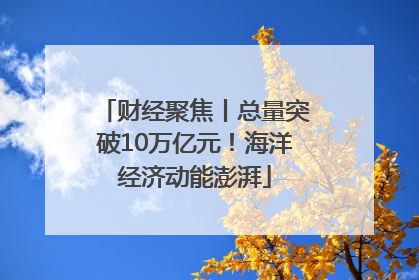 财经聚焦丨总量突破10万亿元！海洋经济动能澎湃