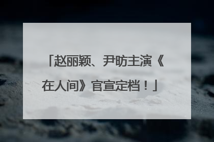 赵丽颖、尹昉主演《在人间》官宣定档！