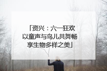 资兴：六一狂欢 以童声与鸟儿共舞畅享生物多样之美