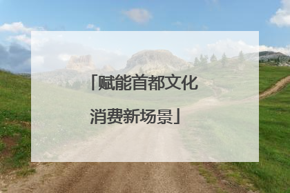 赋能首都文化消费新场景