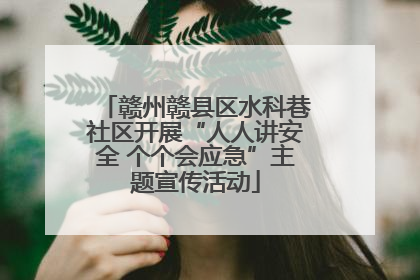 赣州赣县区水科巷社区开展“人人讲安全 个个会应急”主题宣传活动