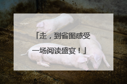 走，到省图感受一场阅读盛宴！