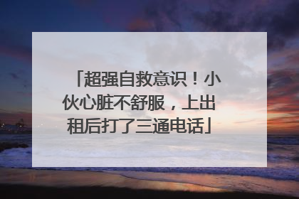 超强自救意识！小伙心脏不舒服，上出租后打了三通电话