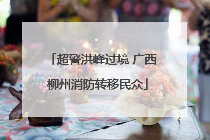 超警洪峰过境 广西柳州消防转移民众
