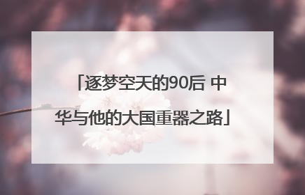逐梦空天的90后 中华与他的大国重器之路