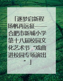 逐梦启新程 扬帆再远征——合肥市新城小学第十八届校园文化艺术节“戏曲进校园专场演出”