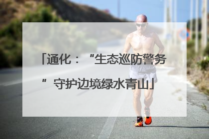 通化：“生态巡防警务”守护边境绿水青山