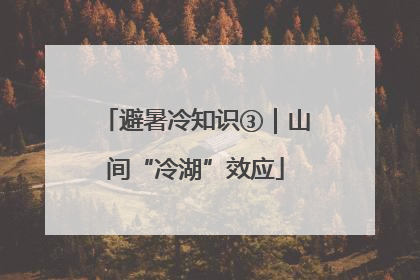 避暑冷知识③｜山间“冷湖”效应