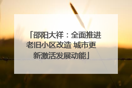 邵阳大祥：全面推进老旧小区改造 城市更新激活发展动能