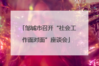 邹城市召开“社会工作面对面”座谈会